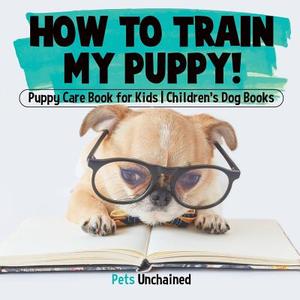 How To Train My Puppy! | Puppy Care Book for Kids | Children's Dog Books di Pets Unchained edito da Pets Unchained