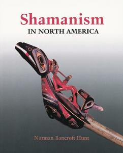 Shamanism in North America di Norman Bancroft Hunt, Norman Hunt edito da Firefly Books