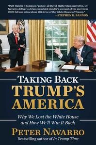 Taking Back Trump's America: Why We Lost the White House and How We'll Win It Back di Peter Navarro edito da BOMBARDIER BOOKS