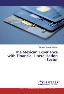 The Mexican Experience with Financial Liberalization Sector di Gerardo Vazquez Gomez edito da LAP Lambert Academic Publishing