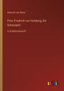Prinz Friedrich von Homburg; Ein Schauspiel di Heinrich Von Kleist edito da Outlook Verlag