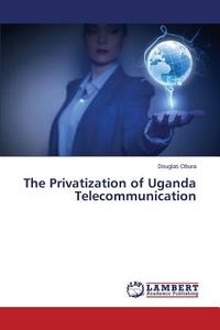 The Privatization of Uganda Telecommunication di Douglas Obura edito da LAP Lambert Academic Publishing