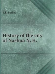 History Of The City Of Nashua, N. H di E E Parker edito da Book On Demand Ltd.