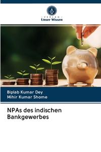 NPAs Des Indischen Bankgewerbes di Dey Biplab Kumar Dey, Shome Mihir Kumar Shome edito da KS OmniScriptum Publishing