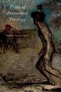 Types of Pentecostal Theology: Method, System, Spirit di Christopher A. Stephenson edito da OXFORD UNIV PR