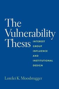 The Vulnerability Thesis - Interest Group Influence and Institutional Design di Lorelei Moosbrugger edito da Yale University Press