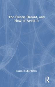 The Hubris Hazard, And How To Avoid It di Eugene Sadler-Smith edito da Taylor & Francis Ltd