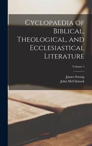 Cyclopaedia of Biblical, Theological, and Ecclesiastical Literature; Volume 5 di John Mcclintock, James Strong edito da LEGARE STREET PR
