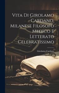 Vita Di Girolamo Cardano, Milanese Filosofo Medico E Letterato Celebratissimo di Girolamo Cardano edito da LEGARE STREET PR