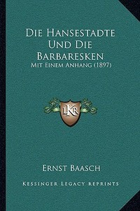 Die Hansestadte Und Die Barbaresken: Mit Einem Anhang (1897) di Ernst Baasch edito da Kessinger Publishing