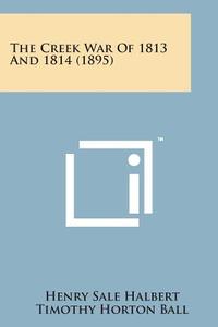The Creek War of 1813 and 1814 (1895) di Henry Sale Halbert, Timothy Horton Ball edito da Literary Licensing, LLC