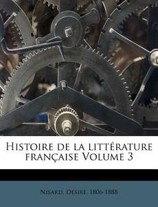 Histoire De La Litt Rature Fran Aise Vol di Nisard D. 1806-1888 edito da Nabu Press