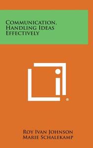 Communication, Handling Ideas Effectively di Roy Ivan Johnson, Marie Schalekamp, Lloyd a. Garrison edito da Literary Licensing, LLC