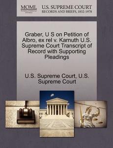 Graber, U S On Petition Of Albro, Ex Rel V. Karnuth U.s. Supreme Court Transcript Of Record With Supporting Pleadings edito da Gale, U.s. Supreme Court Records