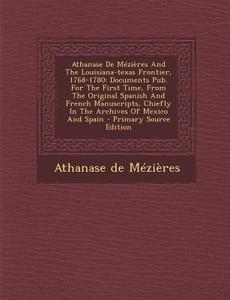 Athanase de Mezieres and the Louisiana-Texas Frontier, 1768-1780: Documents Pub. for the First Time, from the Original Spanish and French Manuscripts, di Athanase De Mezieres edito da Nabu Press