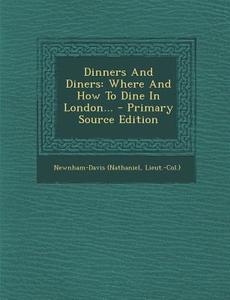 Dinners and Diners: Where and How to Dine in London... di Newnham-Davis (Nathaniel Lieut -Col ). edito da Nabu Press