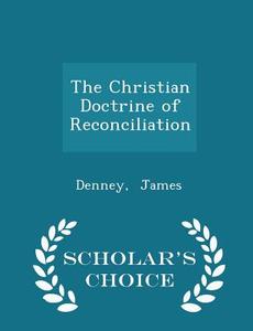The Christian Doctrine Of Reconciliation - Scholar's Choice Edition di Denney James edito da Scholar's Choice