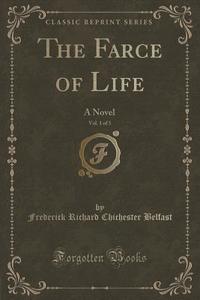 The Farce Of Life, Vol. 1 Of 3 di Frederick Richard Chichester Belfast edito da Forgotten Books