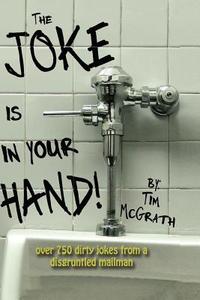 The Joke Is in Your Hand!: Over 750 Really Dirty Jokes from a Disgruntled Mailman. di Tim McGrath edito da Createspace