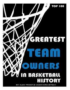 Greatest Team Owners in Basketball History: Top 100 di Alex Trost, Vadim Kravetsky edito da Createspace