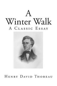 A Winter Walk: A Classic Essay di Henry David Thoreau edito da Createspace