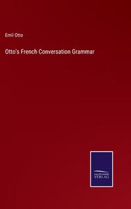 Otto's French Conversation Grammar di Emil Otto edito da Salzwasser-Verlag