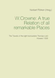 A true Ralation of all remarkable Places di Crowne W. edito da Books on Demand