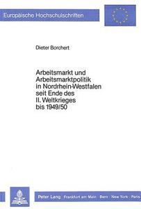 Arbeitsmarkt und Arbeitsmarktpolitik in Nordrhein-Westfalen seit Ende des II. Weltkrieges bis 1949/50 di Dieter Borchert edito da Lang, Peter GmbH