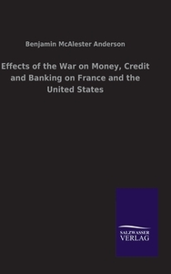 Effects of the War on Money, Credit and Banking on France and the United States di Benjamin McAlester Anderson edito da Salzwasser-Verlag GmbH
