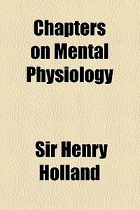 Chapters On Mental Physiology di Henry Holland, Sir Henry Holland edito da General Books Llc
