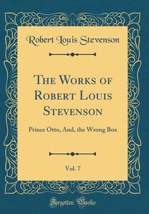 The Works of Robert Louis Stevenson, Vol. 7: Prince Otto, And, the Wrong Box (Classic Reprint) di Robert Louis Stevenson edito da Forgotten Books