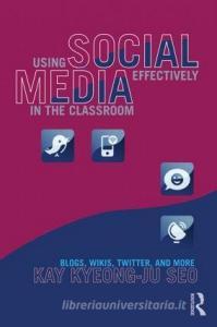 Using Social Media Effectively in the Classroom di Kay Seo edito da Routledge