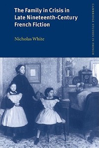 The Family in Crisis in Late Nineteenth-Century French Fiction di Nicholas White edito da Cambridge University Press
