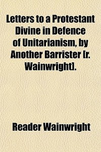Letters To A Protestant Divine In Defenc di Reader Wainwright edito da General Books