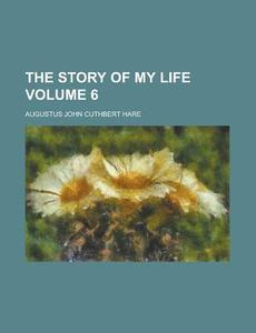 The Story of My Life Volume 6 di Augustus John Cuthbert Hare edito da Rarebooksclub.com