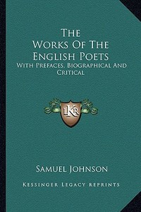 The Works of the English Poets: With Prefaces, Biographical and Critical di Samuel Johnson edito da Kessinger Publishing