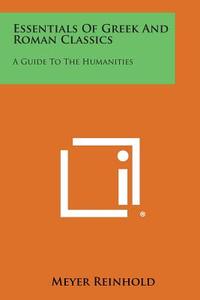 Essentials of Greek and Roman Classics: A Guide to the Humanities di Meyer Reinhold edito da Literary Licensing, LLC