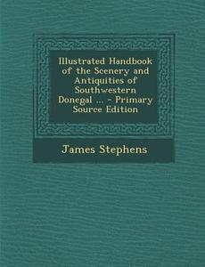 Illustrated Handbook of the Scenery and Antiquities of Southwestern Donegal ... di James Stephens edito da Nabu Press