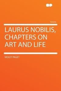 Laurus Nobilis, Chapters on Art and Life di Violet Paget edito da HardPress Publishing