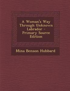 A Woman's Way Through Unknown Labrador di Mina Benson Hubbard edito da Nabu Press