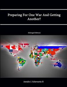 Preparing for One War and Getting Another? (Enlarged Edition) di Strategic Studies Institute, U. S. Army War College, Antulio J. Echevarria Ii edito da Lulu.com