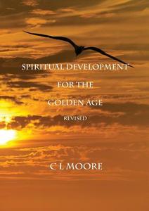 Spiritual Development for the Golden Age - REVISED di C L Moore edito da Lulu.com