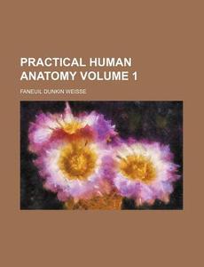 Practical Human Anatomy Volume 1 di Faneuil Dunkin Weisse edito da Lightning Source Uk Ltd