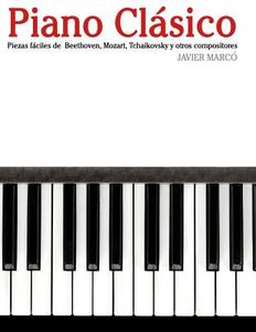 Piano Clasico: Piezas Faciles de Beethoven, Mozart, Tchaikovsky y Otros Compositores di Javier Marco edito da Createspace