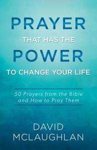 Prayer That Has the Power to Change Your Life: 50 Prayers from the Bible and How to Pray Them di David McLaughlan edito da Barbour Publishing