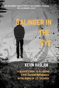 Salinger in the Rye: A Reader's Guide to Allusions & Pop Culture References in the Works of J.D. Salinger di Kevin Haslam edito da LIGHTNING SOURCE INC