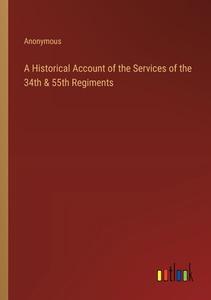 A Historical Account of the Services of the 34th & 55th Regiments di Anonymous edito da Outlook Verlag