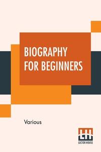 Biography For Beginners di Various edito da Lector House