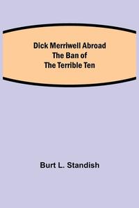 Dick Merriwell Abroad The Ban of the Terrible Ten di Burt L. Standish edito da Alpha Editions