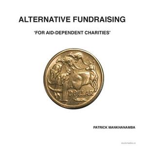 Alternative Fundraising for Aid-Dependent Charities di Patrick Mankhanamba edito da Rocso International Limited